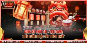 Cung Hỷ Phát Tài - Tựa Game Siêu Cuốn Được Yêu Thích Nhất